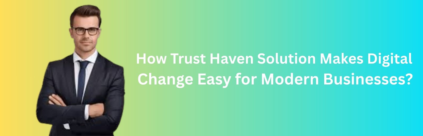 How Trust Haven Solution Makes Digital Change Easy for Modern Businesses?